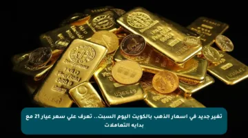 تغير جديد في أسعار الذهب بالكويت اليوم السبت.. تعرف على سعر عيار 21 مع بداية التعاملات